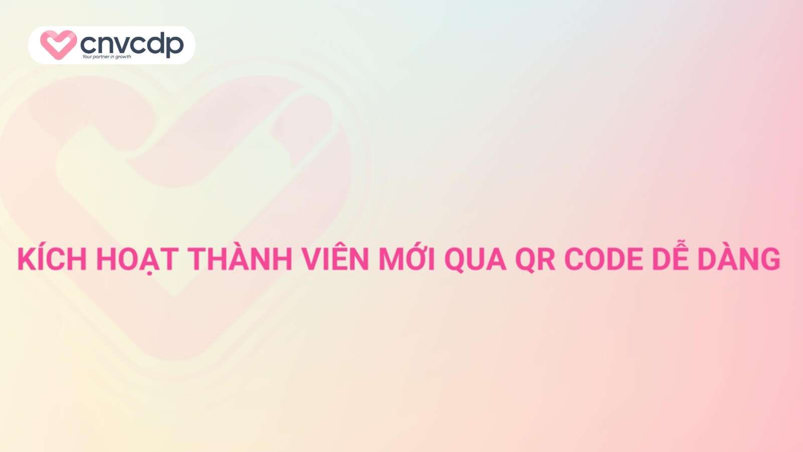 Giải pháp kích hoạt thành viên mới qua QR Code NHANH CHÓNG từ CNV CDP 3 Kick hoat thanh vien moi qua QR Code de dang
