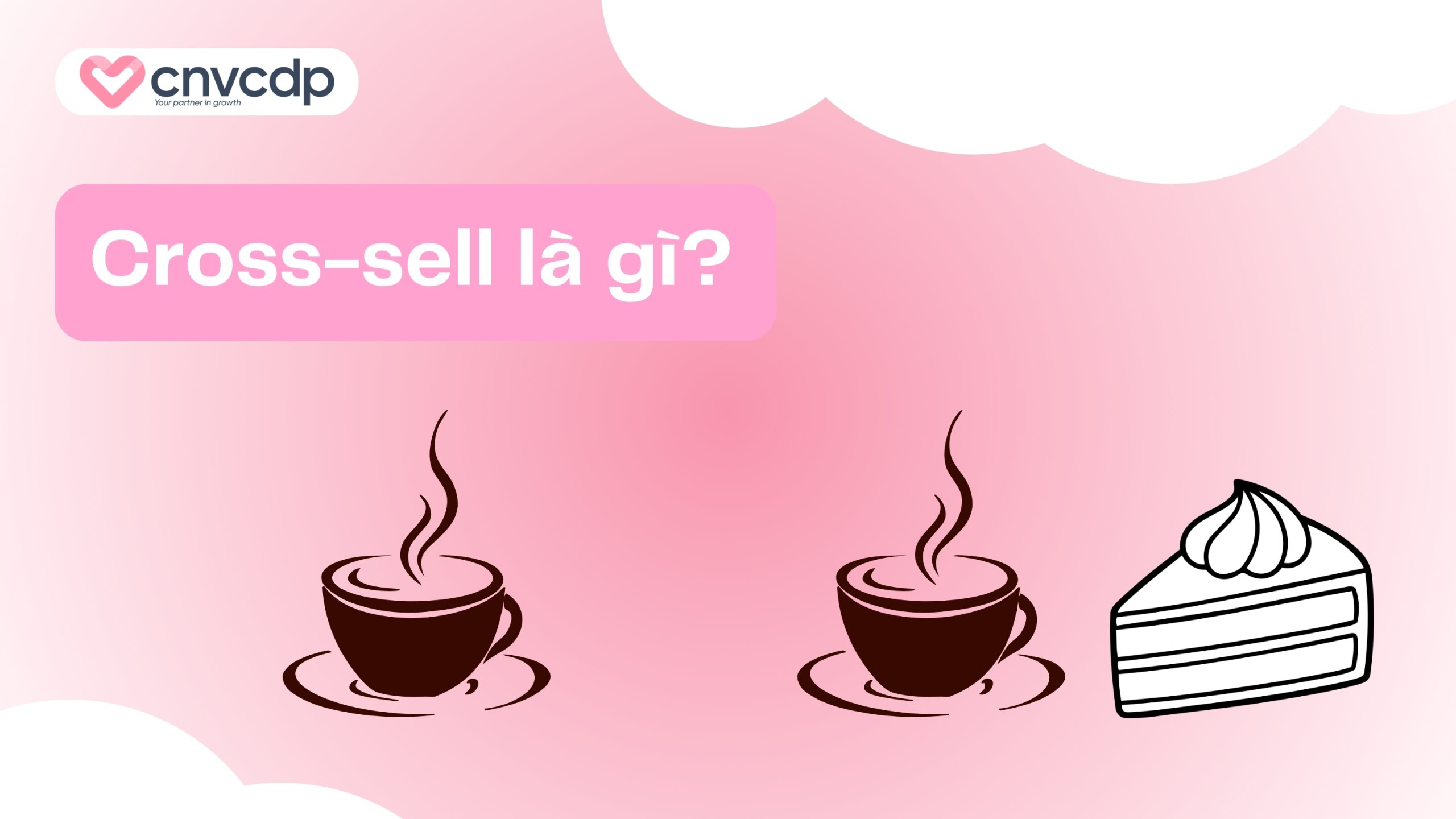 Cross-sell là gì và chiến thuật bán chéo tăng doanh thu bền vững 3 Khái niệm Cross-sell là gì