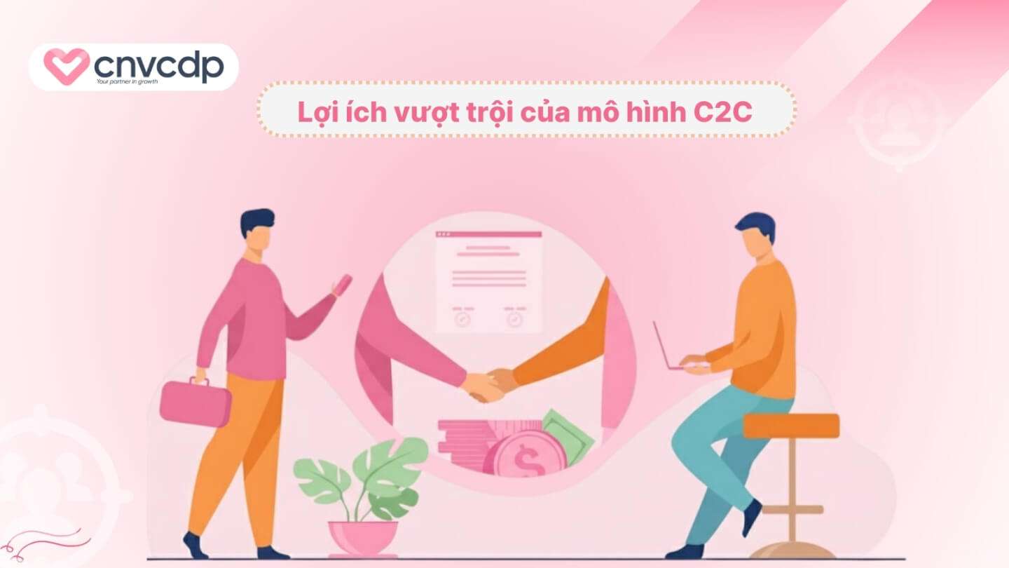 C2C là gì? Ứng dụng thực tế về mô hình C2C trong kinh doanh 6 Loi ich vuot troi cua mo hinh C2C