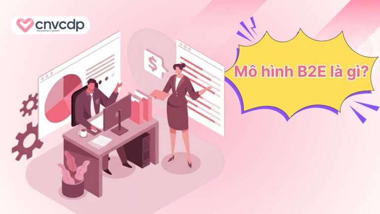 Mô hình B2E là gì? Tìm hiểu lợi ích và cách thức hoạt động