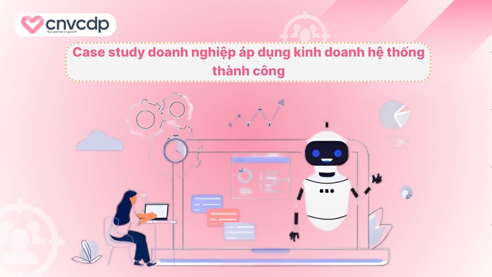 Kinh doanh hệ thống là gì? Cách vận hành hiệu quả cho doanh nghiệp 13 Case study doanh nghiep ap dung kinh doanh he thong thanh cong