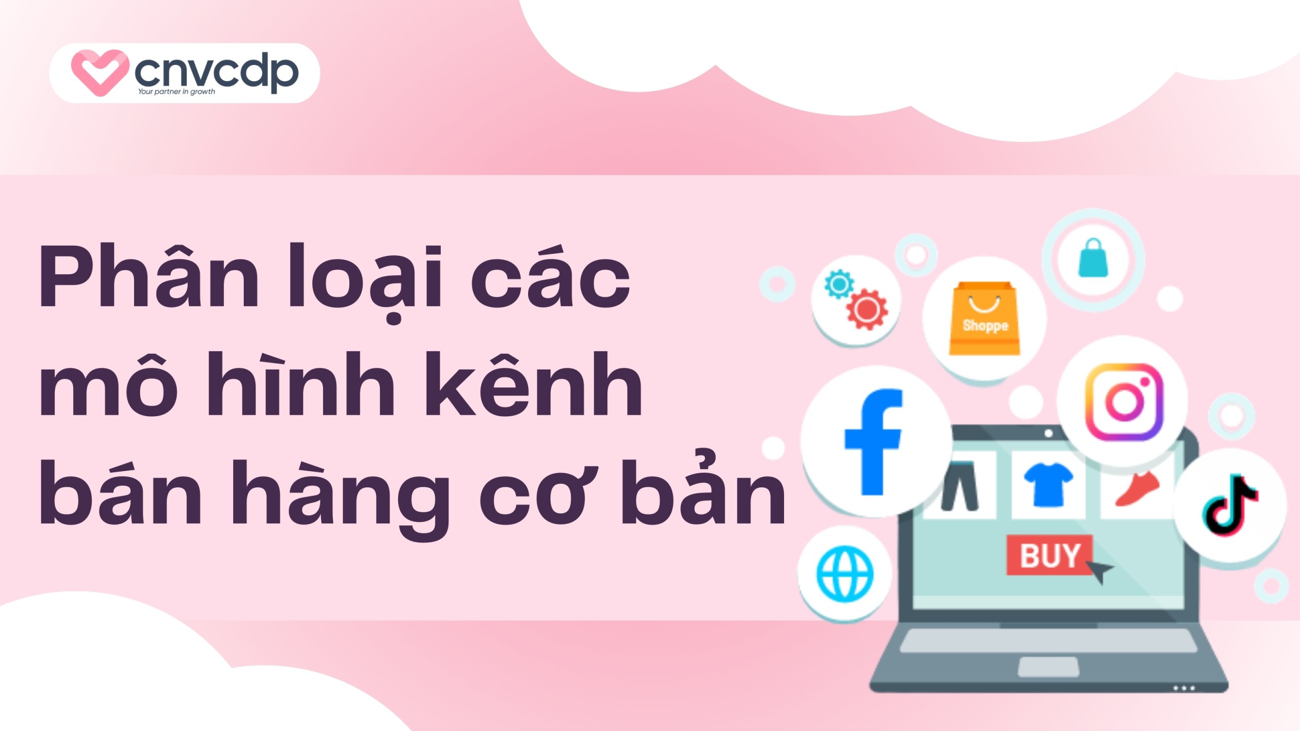 Kênh bán hàng là gì? Các kênh bán hàng phổ biến bứt phá doanh số 6 Phân loại các mô hình kênh bán hàng cơ bản