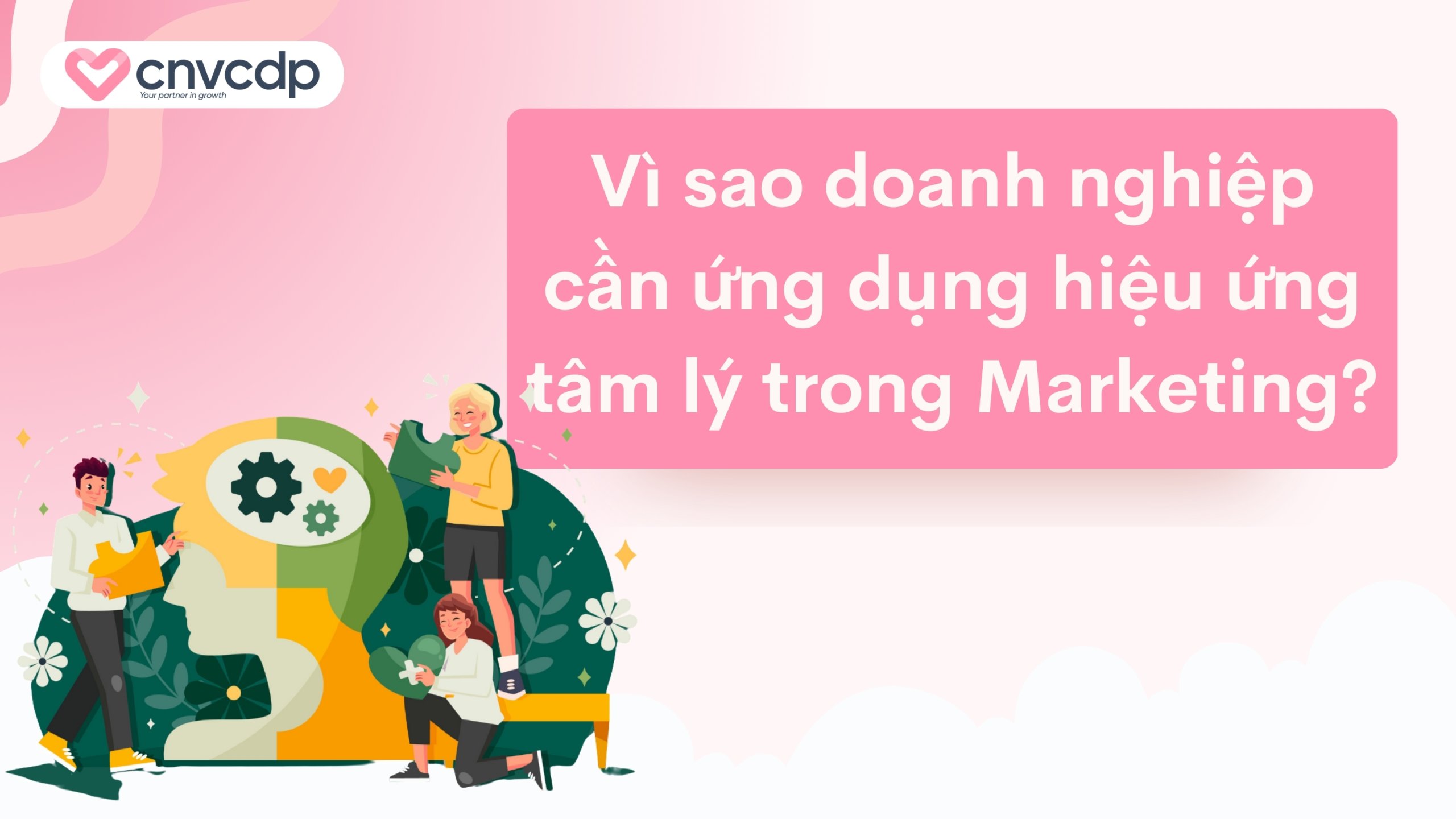 15 Hiệu ứng tâm lý trong Marketing phổ biến và cách ứng dụng 4 Vì sao doanh nghiệp cần ứng dụng hiệu ứng tâm lý trong Marketing