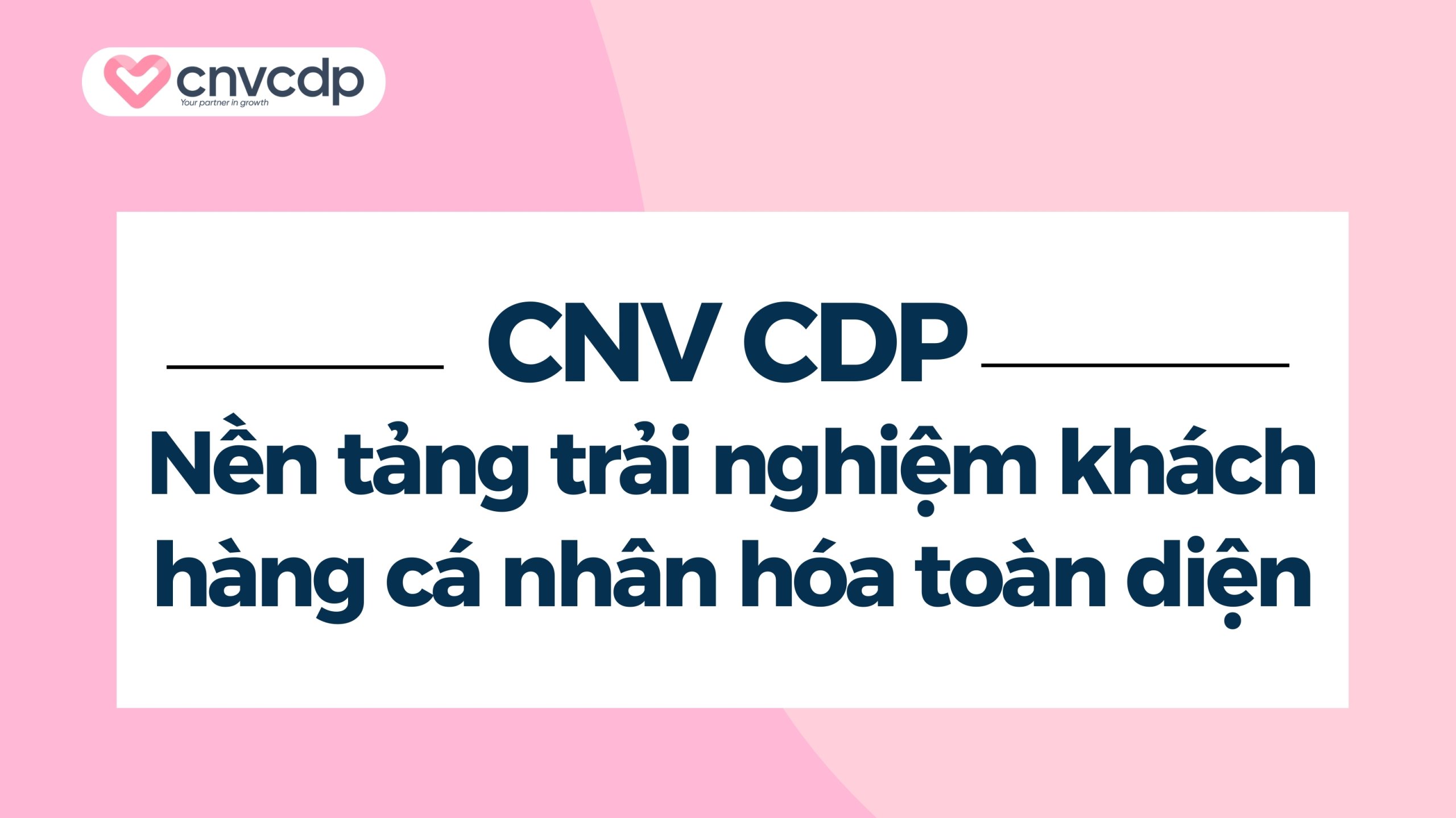 Cá nhân hóa trải nghiệm khách hàng giúp đột phá tăng trưởng 10 CNV CDP – Nền tảng trải nghiệm khách hàng cá nhân hóa toàn diện