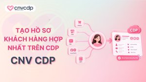 Tạo hồ sơ khách hàng hợp nhất trên CDP